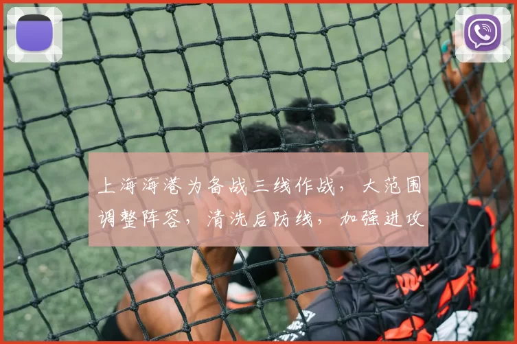 上海海港为备战三线作战，大范围调整阵容，清洗后防线，加强进攻，提升整体竞争力。