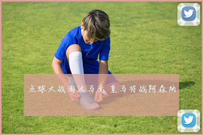点球大战淘汰马竞 皇马将战阿森纳