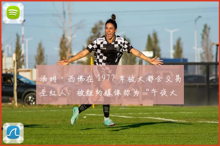 汤姆·西佛在 1977 年被大都会交易至红人，被纽约媒体称为“午夜大屠杀”