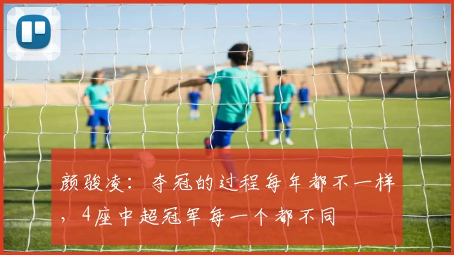 颜骏凌：夺冠的过程每年都不一样，4座中超冠军每一个都不同