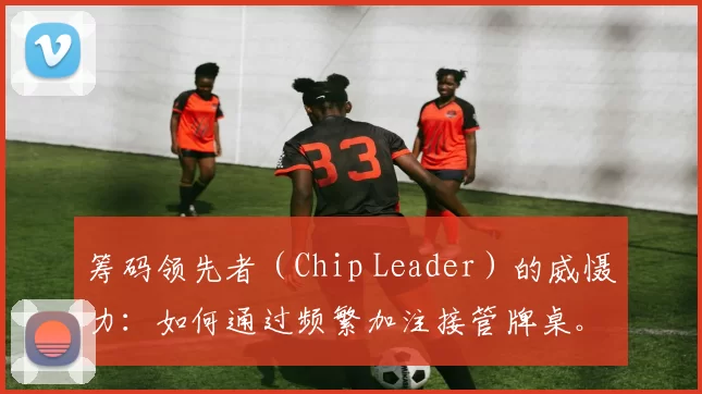 筹码领先者（Chip Leader）的威慑力：如何通过频繁加注接管牌桌。（筹码领先者的统治术：以频繁加注掌控牌桌）
