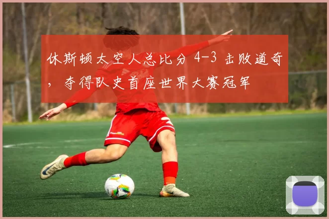 休斯顿太空人总比分 4-3 击败道奇，夺得队史首座世界大赛冠军