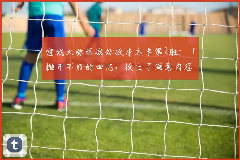 宫城大弥雨战好投夺本季第2胜：「抛开不好的回忆，投出了满意内容！」｜日职